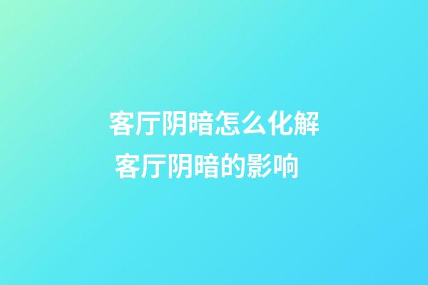 客厅阴暗怎么化解 客厅阴暗的影响